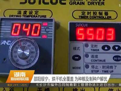 邵阳绥宁：烘干机全覆盖 为种粮及制种户解忧