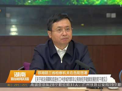 鄂湘赣三省检察机关在岳阳签署《关于依法保障和促进长江中游城市群非公有制经济健康发展的若干意见》