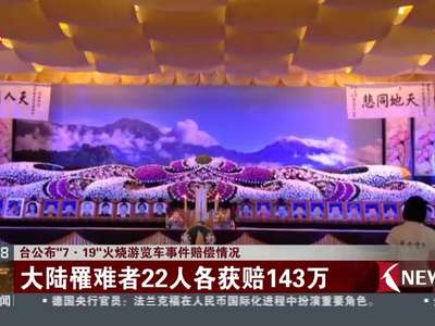 [视频]台公布“7·19”火烧游览车事件赔偿情况：大陆罹难者22人各获赔143万