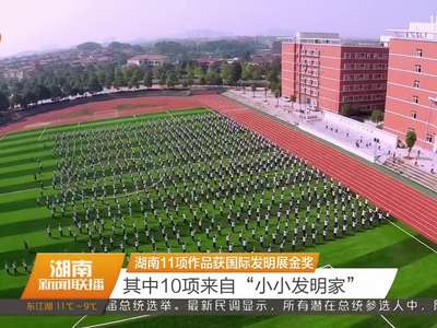 湖南11项作品获国际发明展金奖 其中10项来自“小小发明家”
