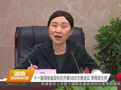 十一届湖南省政协召开第58次主席会议 李微微主持