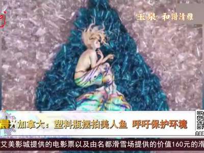 [视频]加拿大：塑料瓶摆拍美人鱼 呼吁保护环境