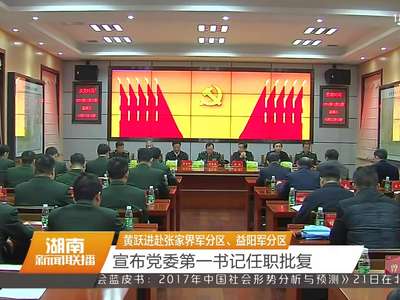 黄跃进赴张家界军分区、益阳军分区 宣布党委第一书记任职批复