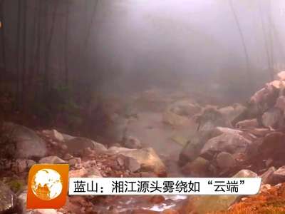 蓝山：湘江源头雾绕如“云端”