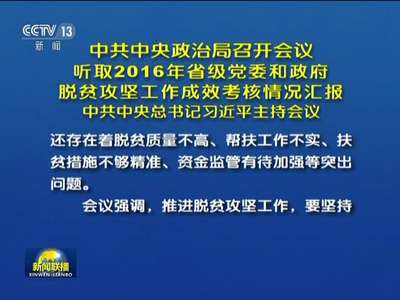 [视频]中共中央政治局召开会议 听取2016年省级党委和政府 脱贫攻坚工作成效考核情况汇报 中共中央总书记习