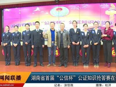 湖南省首届“公信杯”公证知识抢答赛在长沙举行