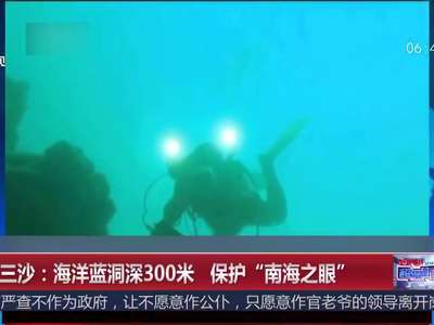[视频]海南三沙：海洋蓝洞深300米 保护“南海之眼”