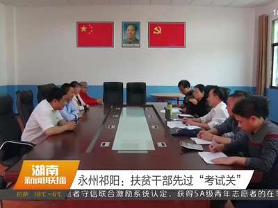 永州祁阳：扶贫干部先过“考试关”