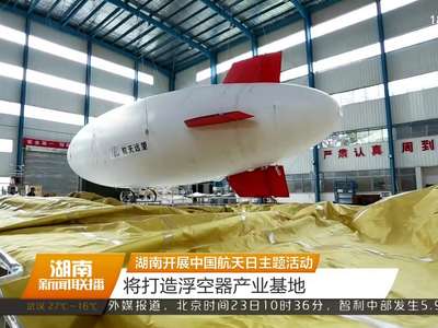 湖南开展中国航天日主题活动 将打造浮空器产业基地