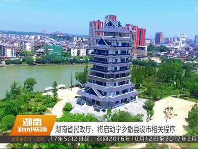 湖南省民政厅：将启动宁乡撤县设市相关程序