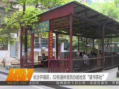 长沙开福区：52名退休党员办起社区“读书茶社”