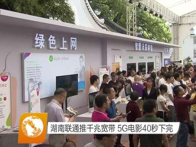 湖南联通推千兆宽带 5G电影40秒下完