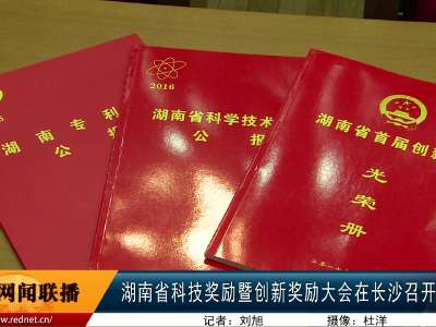 湖南省科技奖励暨创新奖励大会在长沙召开