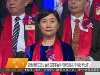 香港湖南联谊总会首届理事会举行就职典礼 李微微等出席