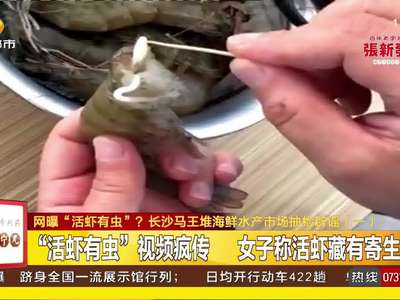 网曝“活虾有虫”？长沙马王堆海鲜水产市场抽检辟谣