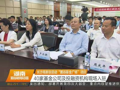 长沙高新区启动“麓谷基金广场”项目 40家基金公司及投融资机构现场入驻