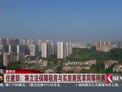 [视频]住建部：将立法保障租房与买房居民享同等待遇