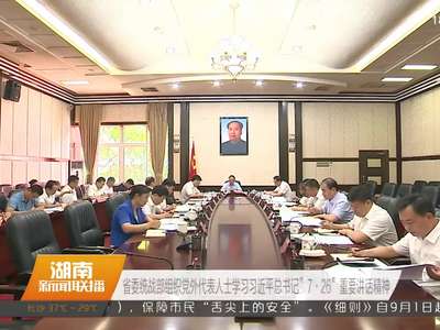 湖南各地干部群众认真学习习近平总书记“7.26”重要讲话精神