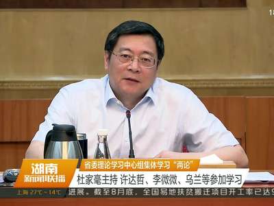 省委理论学习中心组集体学习“两论” 杜家毫主持 许达哲、李微微、乌兰等参加学习