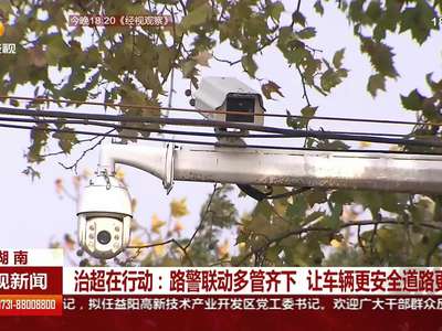 湖南治超在行动：路警联动多管齐下 让车辆更安全道路更畅通