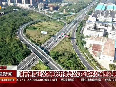 湖南省高速公路建设开发总公司整体移交省国资委管理