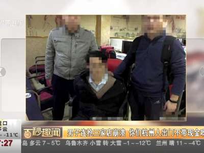 [视频]男子连抢三家店崩溃 你们杭州人出门不带现金呀