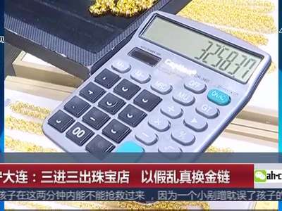 [视频]辽宁大连：三进三出珠宝店 以假乱真换金链