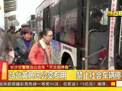 长沙交警整治公交车“不文明停靠”：公交车占道停车 乘客尴尬上路“追车”