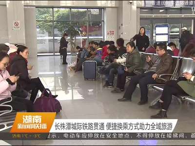 长株潭城际铁路贯通 便捷换乘方式助力全域旅游