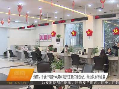 湖南：千余个银行网点可办理工商注册登记、营业执照等业务