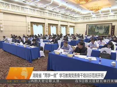 湖南省“两学一做”学习教育党务骨干培训示范班开班