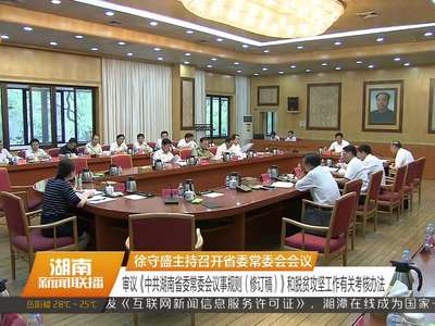 徐守盛主持召开省委常委会会议 审议《中共湖南省委常委会议事规则（修订稿）》和脱贫攻坚工作有关考核办法