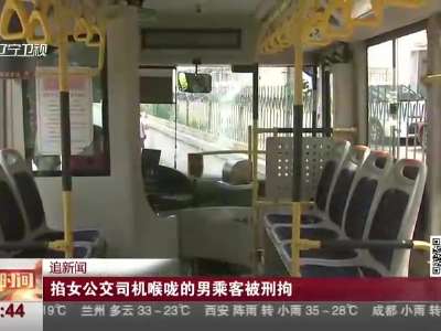 [视频]男子酒后坐公交坐过站 要下车未成掐司机脖子被刑拘