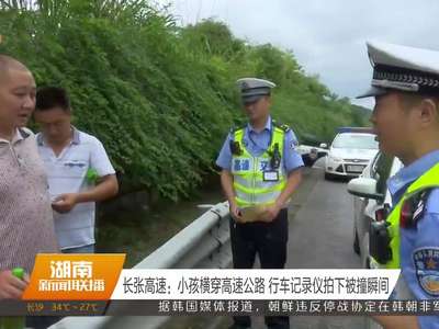 长张高速：小孩横穿高速公路 行车记录仪拍下被撞瞬间