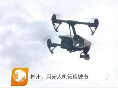 郴州：用无人机管理城市