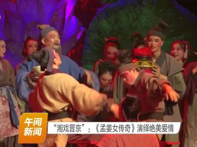 “湘戏晋京”：《孟姜女传奇》演绎绝美爱情