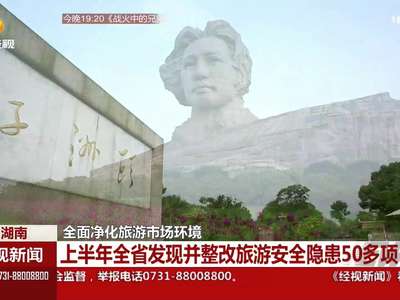 全面净化旅游市场环境 上半年全省发现并整改旅游安全隐患50多项