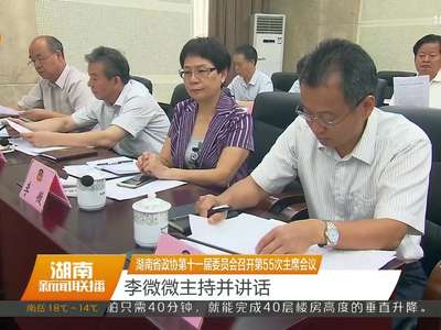湖南省政协第十一届委员会召开第55次主席会议 李微微主持并讲话