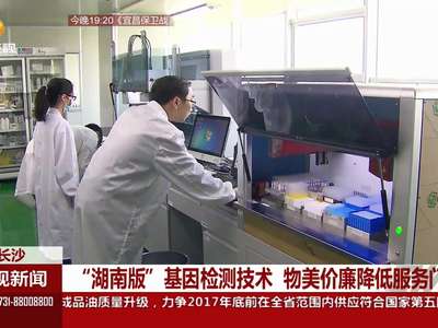 “湖南版”基因检测技术 物美价廉降低服务门槛