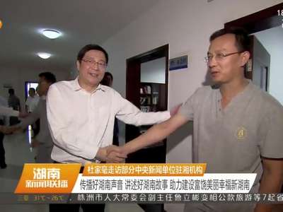 杜家毫走访部分中央新闻单位驻湘机构