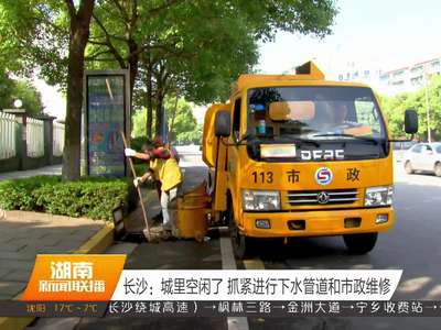 长沙：城里空闲了 抓紧进行下水管道和市政维修