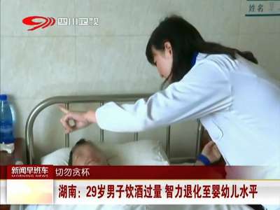 [视频]湖南：29岁男子饮酒过量 智力退化至婴幼儿水平