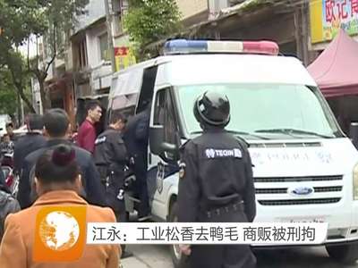 江永：工业松香去鸭毛 商贩被刑拘