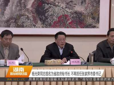 杨光荣同志提名为省政府秘书长 不再担任张家界市委书记