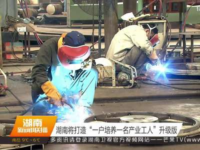 湖南将打造“一户培养一名产业工人”升级版