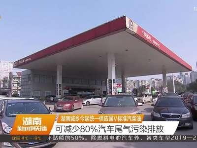 湖南城乡今起统一供应国V标准汽柴油 可减少80%汽车尾气污染排放