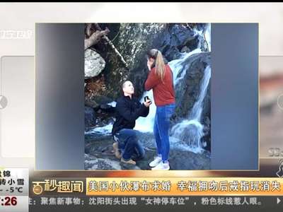 [视频]美国小伙瀑布求婚 幸福拥吻后戒指玩消失
