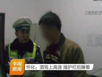 怀化：酒驾上高速 撞护栏后睡着