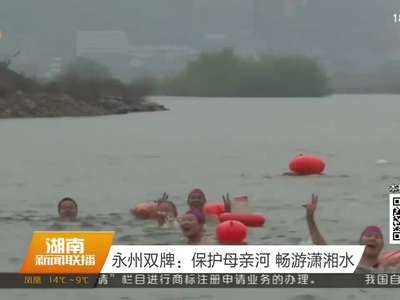 永州双牌：保护母亲河 畅游潇湘水