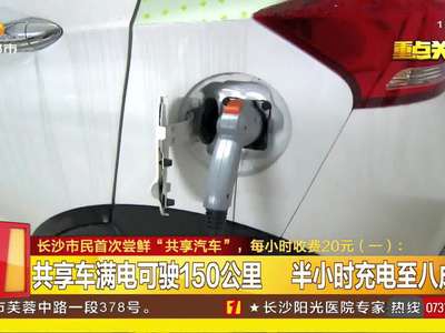 长沙市民首次尝鲜“共享汽车”：每小时收费20元 159元一天封顶